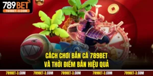 Cách Chơi Bắn Cá 789BET Và Thời Điểm Bắn Hiệu Quả