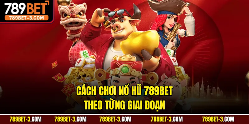 Cách chơi nổ hũ 789BET theo từng giai đoạn