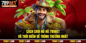 Cách Chơi Nổ Hũ 789BET Và Thời Điểm Dễ Trúng Thưởng Nhất