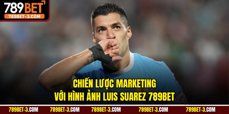 Chiến lược marketing với hình ảnh Luis Suarez 789BET