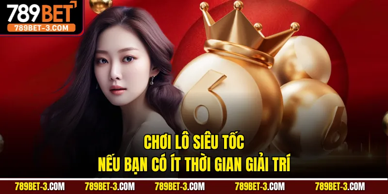 Chơi lô siêu tốc nếu bạn có ít thời gian giải trí