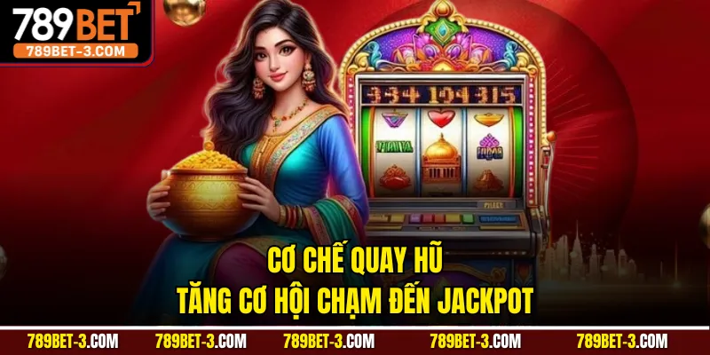 Cơ chế quay hũ tăng cơ hội chạm đến jackpot