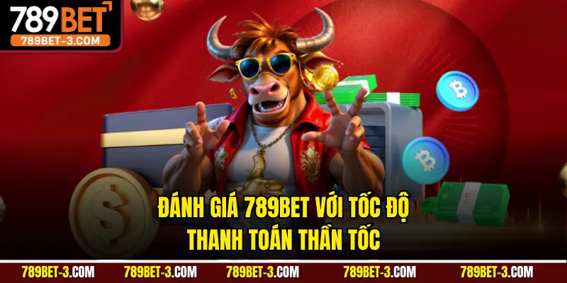 Đánh giá 789BET với tốc độ thanh toán thần tốc