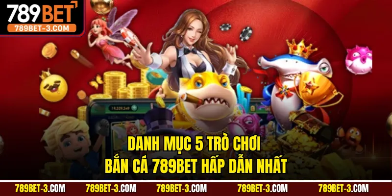Danh mục 5 trò chơi bắn cá 789BET hấp dẫn nhất