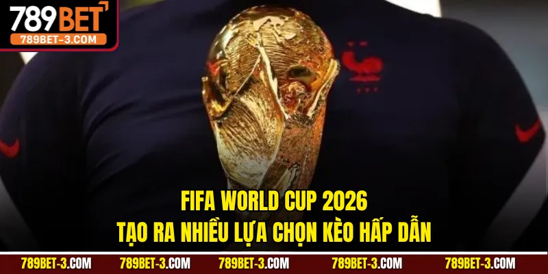 FIFA World Cup 2026 tạo ra nhiều lựa chọn kèo hấp dẫn