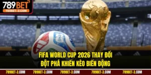 FIFA World Cup 2026 Thay Đổi Đột Phá Khiến Kèo Biến Động
