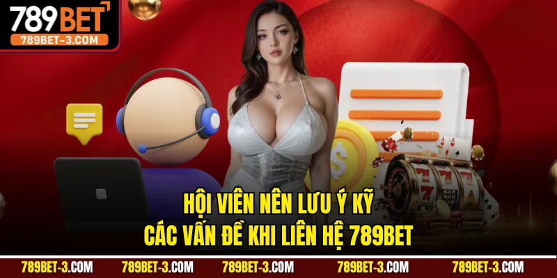 Hội viên nên lưu ý kỹ các vấn đề khi liên hệ 789BET