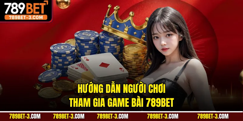 Hướng dẫn người chơi tham gia game bài 789BET