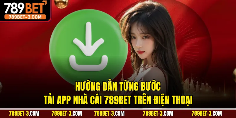Hướng dẫn từng bước tải app nhà cái 789BET trên điện thoại