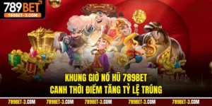 Khung Giờ Nổ Hũ 789BET - Canh Thời Điểm Tăng Tỷ Lệ Trúng