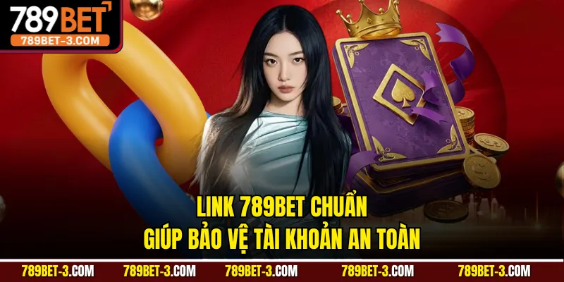 Link 789BET chuẩn giúp bảo vệ tài khoản an toàn