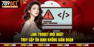 Link 789BET Mới Nhất Truy Cập Ổn Định Không Gián Đoạn