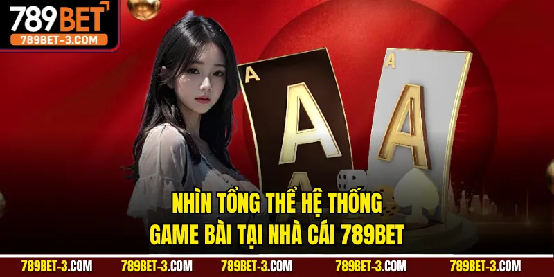 Nhìn tổng thể hệ thống game bài tại nhà cái 789BET