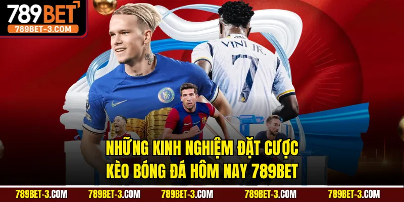 Những kinh nghiệm đặt cược kèo bóng đá hôm nay 789BET