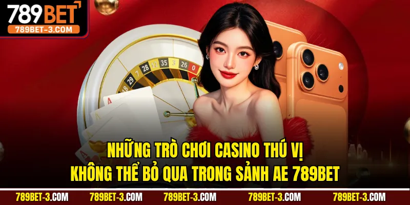 Những trò chơi casino thú vị không thể bỏ qua trong sảnh AE 789BET