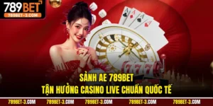 Sảnh AE 789BET - Tận Hưởng Casino Live Chuẩn Quốc Tế
