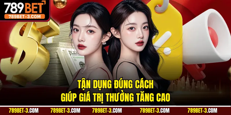 Tận dụng đúng cách giúp giá trị thưởng tăng cao