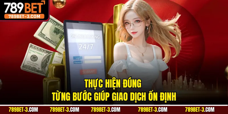 Thực hiện đúng từng bước giúp giao dịch ổn định