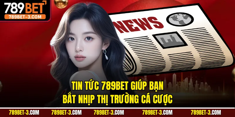 Tin tức 789BET giúp bạn bắt nhịp thị trường cá cược